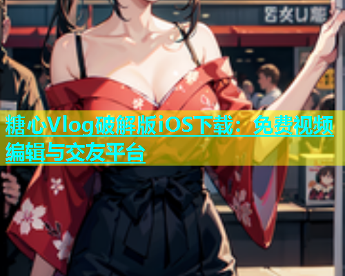 糖心Vlog破解版iOS下载：免费视频编辑与交友平台  第1张
