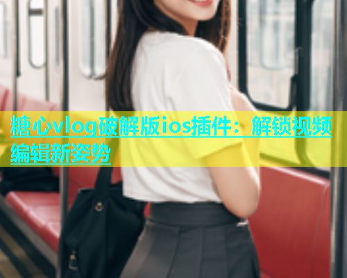 糖心vlog破解版ios插件：解锁视频编辑新姿势  第1张