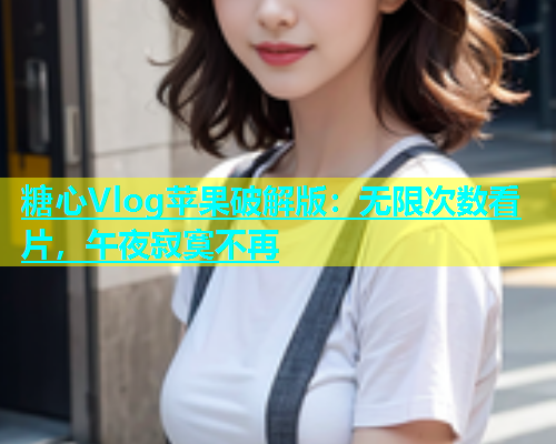 糖心Vlog苹果破解版：无限次数看片，午夜寂寞不再  第1张