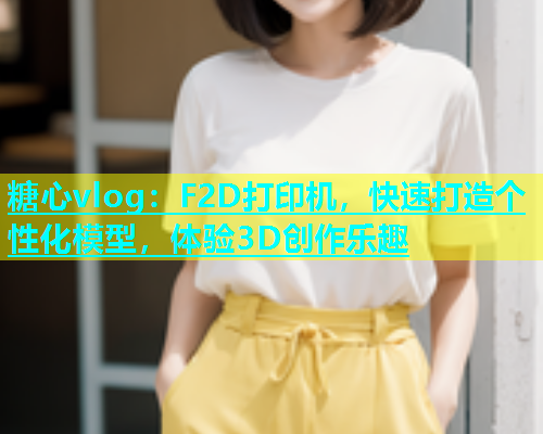 糖心vlog：F2D打印机，快速打造个性化模型，体验3D创作乐趣  第1张
