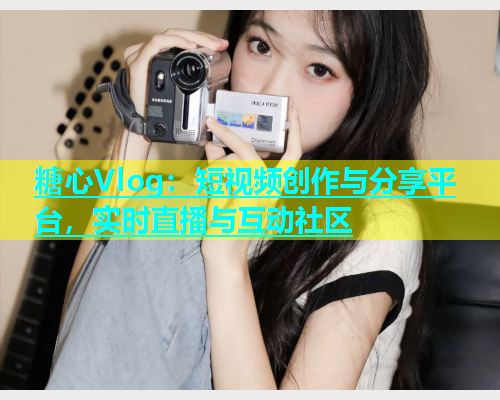 糖心Vlog：短视频创作与分享平台，实时直播与互动社区  第1张