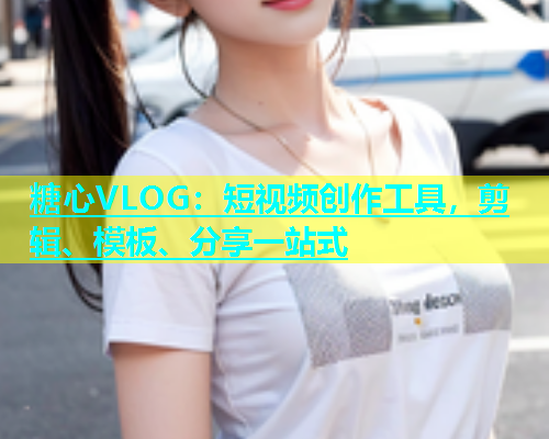 糖心VLOG：短视频创作工具，剪辑、模板、分享一站式  第1张