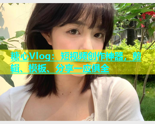 糖心Vlog：短视频创作神器，剪辑、模板、分享一应俱全  第1张