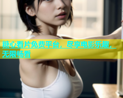 糖心看片免费平台，尽享电影乐趣，无限畅看  第1张