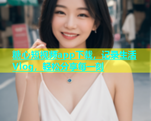 糖心短视频app下载，记录生活Vlog，轻松分享每一刻  第1张