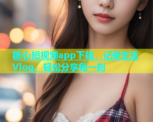 糖心短视频app下载，记录生活Vlog，轻松分享每一刻  第1张