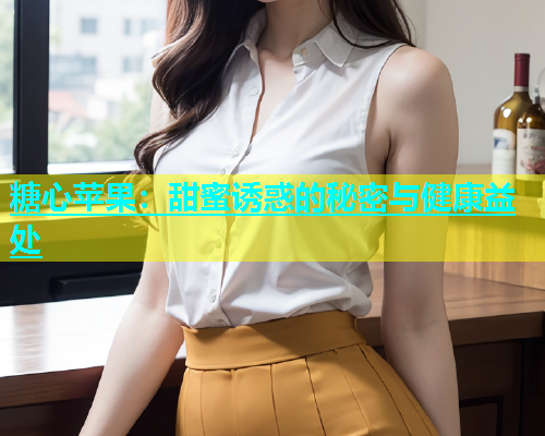 糖心苹果：甜蜜诱惑的秘密与健康益处  第1张