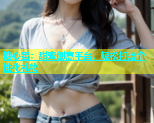 糖心蛋：甜蜜创意平台，轻松打造个性化礼物  第1张