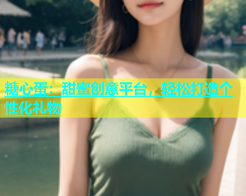 糖心蛋：甜蜜创意平台，轻松打造个性化礼物  第1张