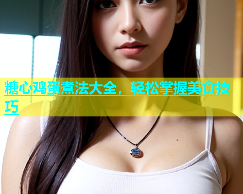糖心鸡蛋煮法大全，轻松掌握美食技巧  第1张