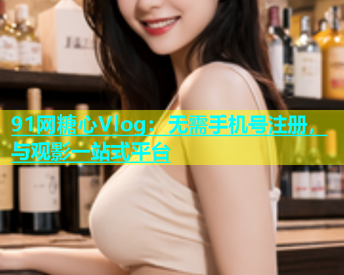91网糖心Vlog：无需手机号注册，与观影一站式平台  第1张