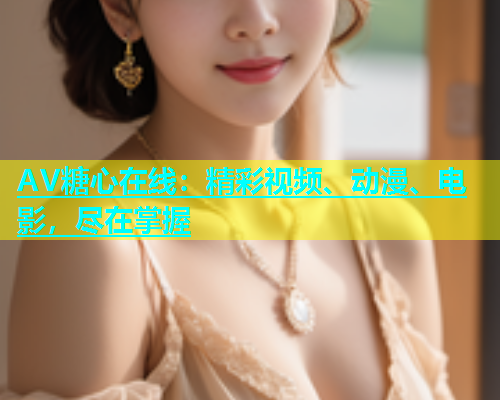 AV糖心在线：精彩视频、动漫、电影，尽在掌握  第1张