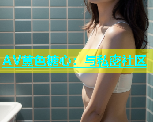 AV黄色糖心：与私密社区  第1张
