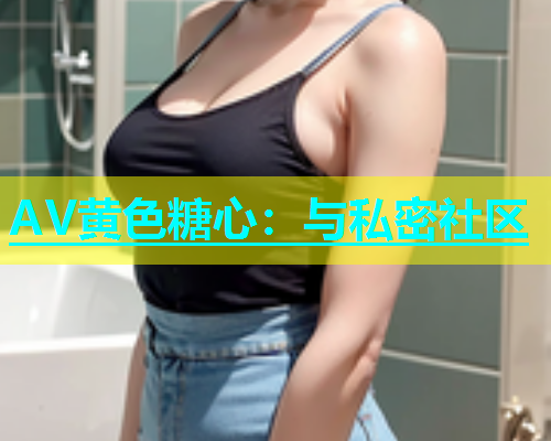 AV黄色糖心：与私密社区  第1张