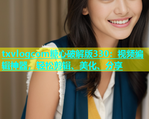 txvlogcom糖心破解版330：视频编辑神器，轻松剪辑、美化、分享  第1张