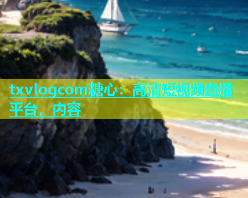 txvlogcom糖心：高清短视频直播平台，内容  第1张