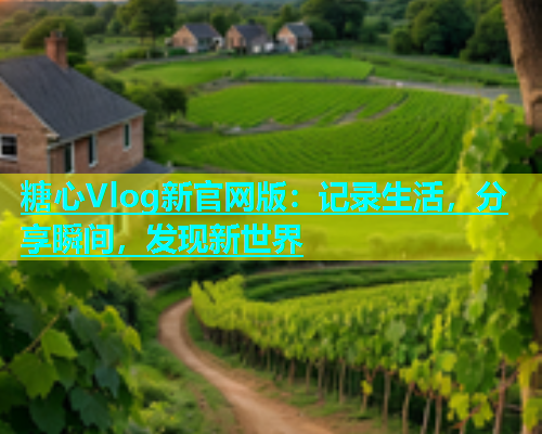糖心Vlog新官网版：记录生活，分享瞬间，发现新世界  第1张