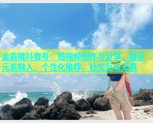 金善雅抖音号：短视频创作与分享，音乐元素融入，个性化推荐，社交互动无限  第1张