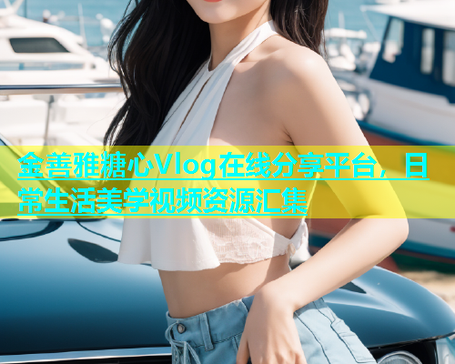 金善雅糖心Vlog在线分享平台，日常生活美学视频资源汇集  第1张