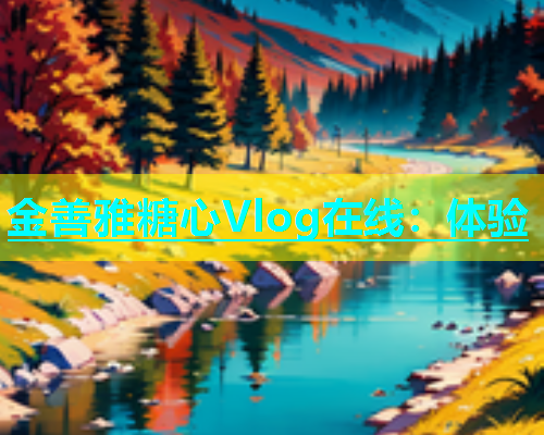 金善雅糖心Vlog在线：体验  第1张