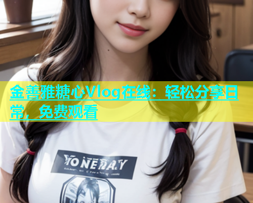 金善雅糖心Vlog在线：轻松分享日常，免费观看  第2张
