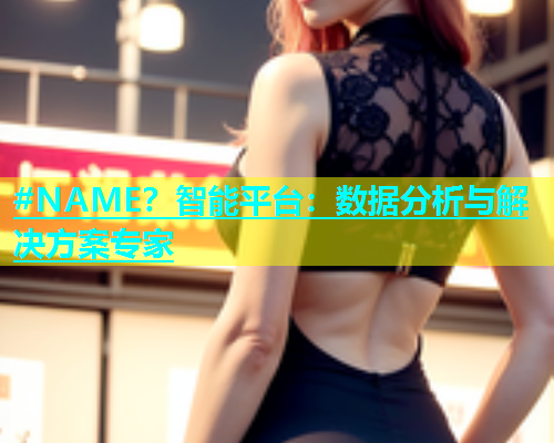 #NAME？智能平台：数据分析与解决方案专家  第1张