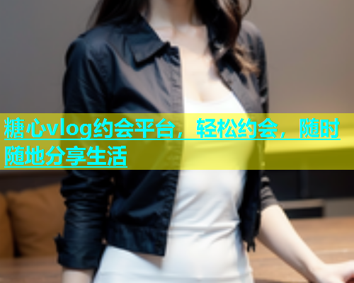 糖心vlog约会平台，轻松约会，随时随地分享生活  第1张