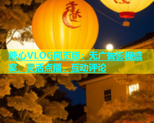 糖心VLOG网页版：无广告影视盛宴，灵活点播，互动评论  第1张