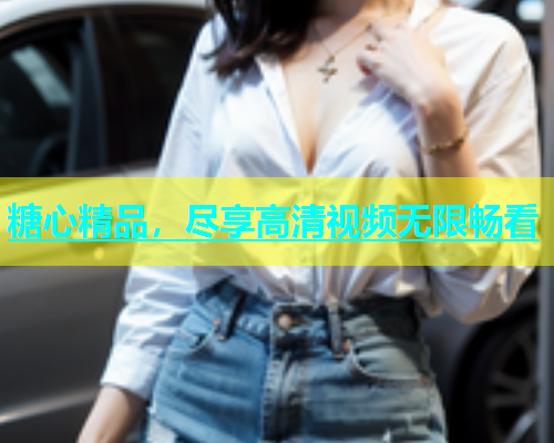 糖心精品，尽享高清视频无限畅看  第1张