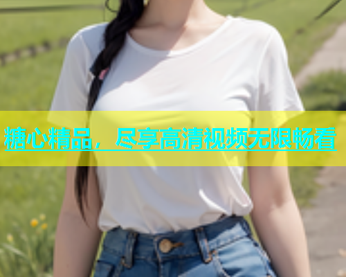 糖心精品，尽享高清视频无限畅看  第2张