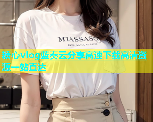 糖心vlog蓝奏云分享高速下载高清资源一站直达  第1张