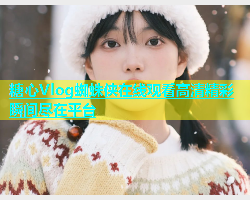 糖心Vlog蜘蛛侠在线观看高清精彩瞬间尽在平台  第1张