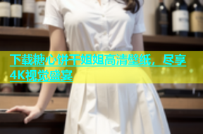 下载糖心饼干姐姐高清壁纸，尽享4K视觉盛宴