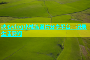 糖心vlog小桃酱照片分享平台，记录生活瞬间