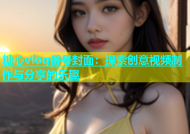 糖心vlog番号封面：探索创意视频制作与分享的乐趣