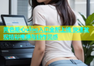 黄色糖心vlog入口全新上线 快速发现精彩视频与创作灵感