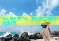 糖心鸡蛋饼Vlog：探索美食与社交的新视界