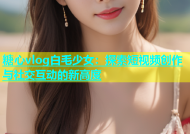 糖心vlog白毛少女：探索短视频创作与社交互动的新高度