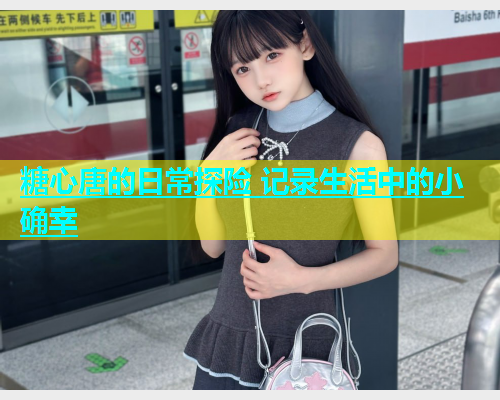 糖心唐的日常探险 记录生活中的小确幸 第1张 糖心唐的日常探险 记录生活中的小确幸 第1张