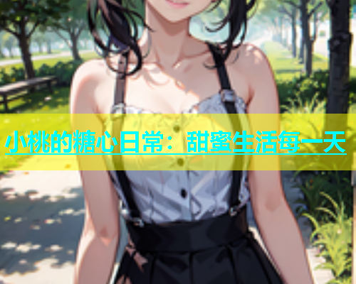 小桃的糖心日常：甜蜜生活每一天  第1张