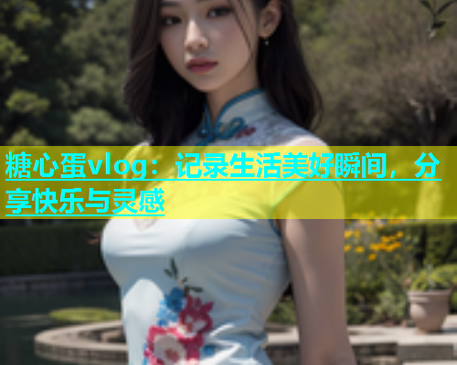 糖心蛋vlog：记录生活美好瞬间，分享快乐与灵感  第1张